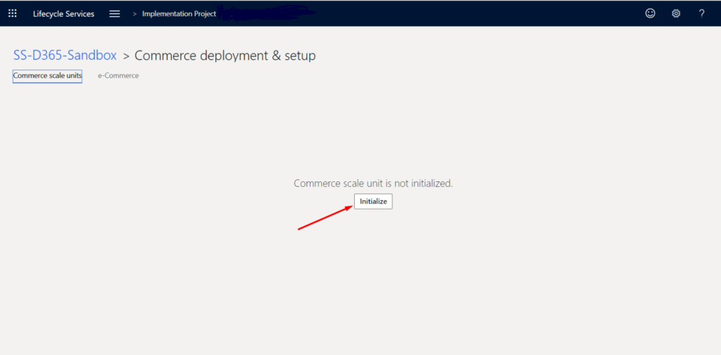 Lifecycle Services 
> Implernentation Pr*t 
SS-D365-Sandbox > Commerce deployment & setup 
merce scale un• 
e-Commerce 
Commerce scale unit is not initialized. 
Initialize 