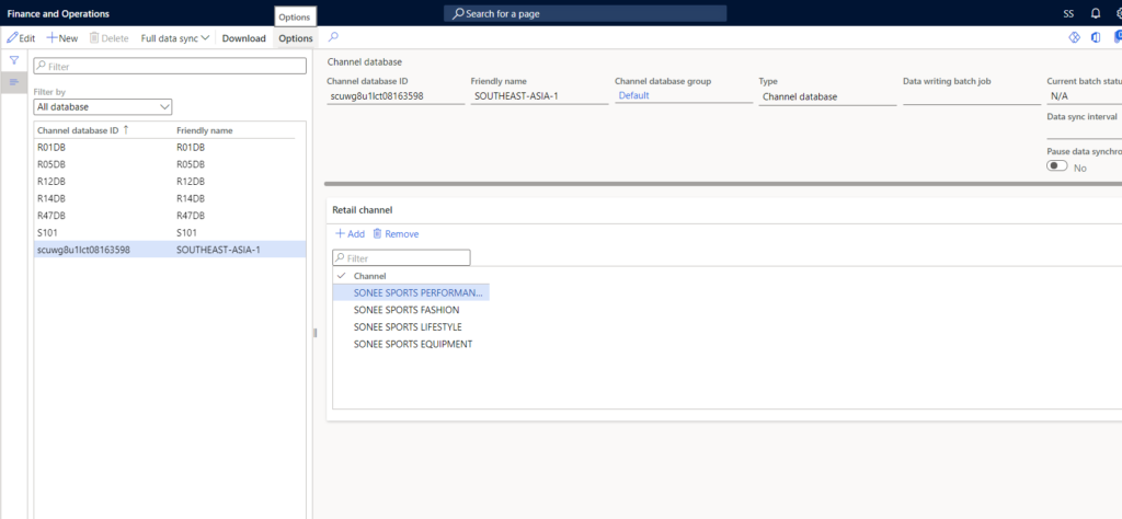 Finance and Operations 
Z Edit -t-New Delete 
Filter 
Filter by 
All database 
Channel database ID 
ROID3 
R12DB 
R14DB 
R47DB 
SIOI 
scuwg8u11ct08163598 
Full data sync v 
Download 
Options 
Options 
Channel database 
database ID 
scuwggu11ct08163598 
Retail channel 
Add Remove 
p Filter 
V Channel 
p Search for a page 
F name 
SOUTHEAST-ASIA-I 
Channe database group 
Default 
Data batch job 
Channel database 
Current batch statu 
N/A 
Data Sync interval 
Pause data 
Friendly name 
ROID3 
R05D3 
R12D3 
R14D3 
R47D3 
SIOI 
SOUTHEAST-ASIA-I 
SONEE SPORTS PERFORMAN... 
SONEE SPORTS FASHION 
SONEE SPORTS LIFESTYLE 
SONEE SPORTS EQUIPMENT 
