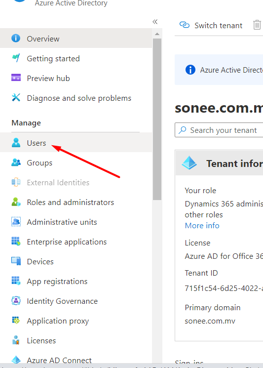 re 
Overview 
Ive Directory 
Getting started 
Preview hub 
Diagnose and solve problems 
Manage 
Users 
Groups 
External Identities 
Roles and administrators 
Administrative units 
Enterprise applications 
Devices 
App registrations 
Identity Governance 
Application proxy 
Licenses 
Azure AD Connect 
Q) Switch tenant 
o 
Azure Active Direct 
sonee.com.n 
p Search your tenant 
Tenant infor 
Your role 
Dynamics 365 adminis 
other roles 
More info 
License 
Azure AD for Office 3C 
Tenant ID 
715f1 
primary domain 
sonee.ccm.mv 